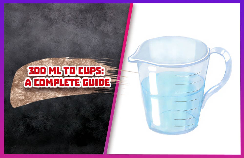 300 ML to CUPS A Complete Guide