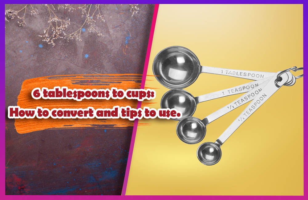 6 tablespoons to cups How to convert and tips to use.
