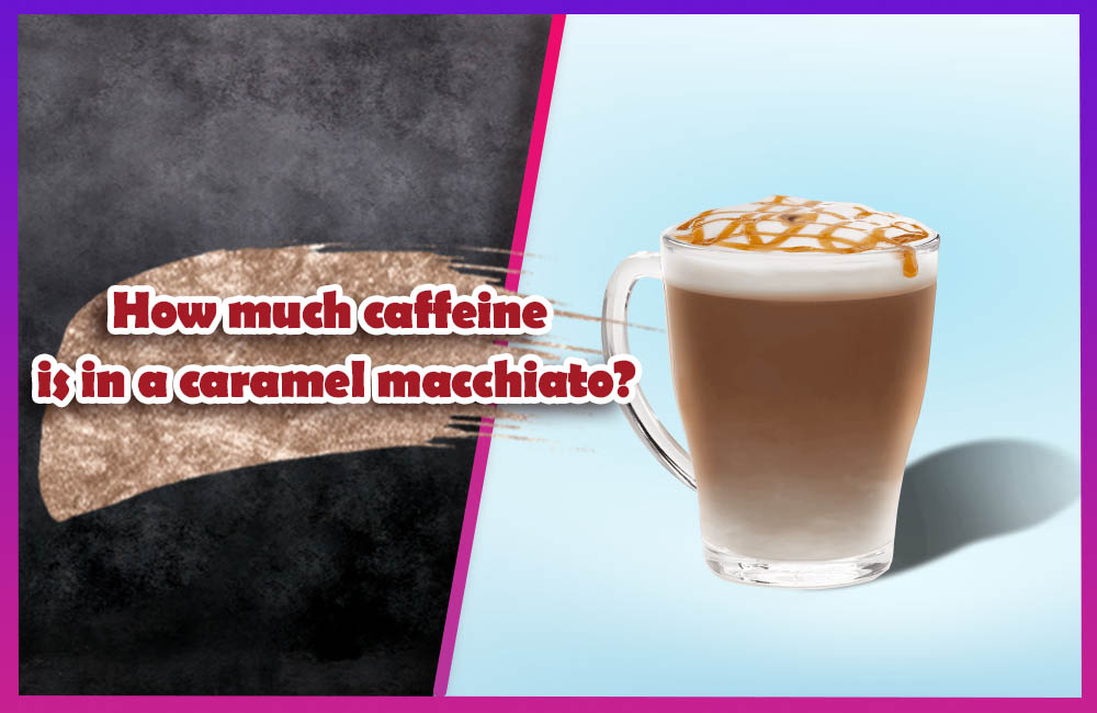 How much caffeine is in a caramel macchiato